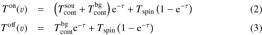 Mathematical equation: \begin{eqnarray} T^\mathrm{on}(\varv) &=&\left(T_\mathrm{cont}^\mathrm{sou}+T_\mathrm{cont}^\mathrm{bg}\right) {\rm e}^{-\tau} +T_\mathrm{spin}\left(1- {\rm e}^{-\tau} \right)\label{eq:t_on}\\ T^\mathrm{off}(\varv) &=&T_\mathrm{cont}^\mathrm{bg} {\rm e}^{-\tau} +T_\mathrm{spin}\left(1- {\rm e}^{-\tau} \right)\label{eq:t_off} \end{eqnarray}