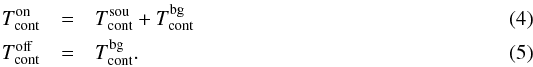 Mathematical equation: \begin{eqnarray} T_\mathrm{cont}^\mathrm{on}&=&T_\mathrm{cont}^\mathrm{sou}+T_\mathrm{cont}^\mathrm{bg}\\ T_\mathrm{cont}^\mathrm{off}&=&T_\mathrm{cont}^\mathrm{bg}. \end{eqnarray}