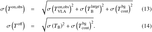 Mathematical equation: \begin{eqnarray} \sigma\left(T^\mathrm{on,obs}\right) &=& \sqrt{\sigma\left(T_\mathrm{VLA}^\mathrm{on,obs}\right)^2 + \sigma\left(T_\mathrm{B}^\mathrm{large}\right)^2 + \sigma\left(T_\mathrm{cont}^\mathrm{bg}\right)^2}\\ \sigma\left(T^\mathrm{off}\right) &=& \sqrt{\sigma\left(T_\mathrm{B}\right)^2 + \sigma\left(T_\mathrm{cont}^\mathrm{bg}\right)^2}. \end{eqnarray}