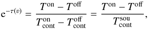 Mathematical equation: \begin{equation} {\rm e}^{-\tau(\varv)}= \frac{T^\mathrm{on}-T^\mathrm{off}}{T_\mathrm{cont}^\mathrm{on}-T_\mathrm{cont}^\mathrm{off}} = \frac{T^\mathrm{on}-T^\mathrm{off}}{T_\mathrm{cont}^\mathrm{sou}}\label{eq:tau}, \end{equation}