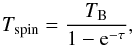 Mathematical equation: \begin{equation} T_\mathrm{spin}=\frac{T_\mathrm{B}}{1- {\rm e}^{-\tau} }\label{eq:tspin}, \end{equation}