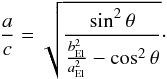 Mathematical equation: \begin{equation} \frac{a}{c} = \sqrt{\frac{\sin^2 \theta}{\frac{b_\mathrm{El}^2}{a_\mathrm{El}^2} - \cos^2 \theta}}\cdot \label{eq2} \end{equation}