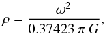 Mathematical equation: \begin{equation} \rho = \frac{\omega^{2}}{0.37423~\pi~G}, \end{equation}
