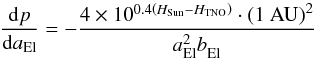 Mathematical equation: \appendix \setcounter{section}{2} \begin{equation} \frac{\mathrm{d} p}{\mathrm{d} a_\mathrm{El}} = - \frac{4 \times 10^{0.4 \left(H_\mathrm{Sun} - H_\mathrm{TNO}\right)}\cdot \left(1~\mathrm{AU}\right)^2}{a_\mathrm{El}^2 b_\mathrm{El}^{}} \label{app:eq3} \end{equation}