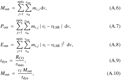 Mathematical equation: \appendix \setcounter{section}{1} \begin{eqnarray} &&M_{\mathrm{out}}\,=\,\sum_{j=1}^{\mathrm{npix}}\sum_{\varv_{\mathrm{in}}}^{\varv_{\mathrm{out}}}m_{i,j}\,{\rm d}v, \\ &&P_{\mathrm{out}}\,=\,\sum_{j=1}^{\mathrm{npix}}\sum_{\varv_{\mathrm{in}}}^{\varv_{\mathrm{out}}}m_{i,j}\mid\varv_{i}-\varv_{\mathrm{LSR}}\mid\,{\rm d}v, \\ &&E_{\mathrm{out}}\,=\,\sum_{j=1}^{\mathrm{npix}}\sum_{\varv_{\mathrm{in}}}^{\varv_{\mathrm{out}}}m_{i,j}\mid\varv_{i}-\varv_{\mathrm{LSR}}\mid^{2}\,{\rm d}v, \\ &&t_{\mathrm{dyn}}\,=\,\frac{R_{\mathrm{CO}}}{\varv_{\mathrm{max}}}, \\ &&\dot{M}_{\mathrm{out}}\,=\,\frac{c_{\mathrm{f}}\,M_{\mathrm{out}}}{t_{\mathrm{dyn}}}, \end{eqnarray}