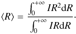 Mathematical equation: \begin{equation} \langle R \rangle = \dfrac{\int_0^{+\infty} I R^2 {\rm d}R}{ \int_0^{+\infty} I R {\rm d}R}\cdot \end{equation}