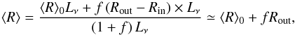 Mathematical equation: \begin{equation} \langle R \rangle = \dfrac{\langle R \rangle_0 L_\nu+ f \left(R_{\rm out}-R_{\rm in}\right) \times L_\nu}{\left(1+f\right) L_\nu} \simeq \langle R \rangle_0 + f R_{\rm out}, \end{equation}