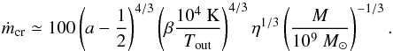 Mathematical equation: \begin{equation} \displaystyle \mdot_{\rm cr} \simeq 100 \left(a-\frac{1}{2}\right)^{4/3}\left(\beta\frac{10^4~{\rm K}}{T_{\rm out}}\right)^{4/3} \eta^{1/3} \left(\frac{M}{10^9~\Msun}\right)^{-1/3}. \end{equation}