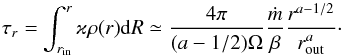 Mathematical equation: \begin{equation} \label{E:rtau} \tau_r = \int_{r_{\rm in}}^r \varkappa \rho(r) {\rm d}R \simeq \dfrac{4\pi}{(a-1/2)\Omega} \dfrac{\mdot}{\beta} \dfrac{r^{a-1/2}}{r_{\rm out}^a} \cdot \end{equation}