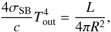 Mathematical equation: \begin{equation} \displaystyle \frac{4\sigma_{\rm SB}}{c} T^4_{\rm out} = \frac{L}{4\pi R^2}, \end{equation}