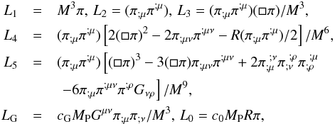 Mathematical equation: \begin{eqnarray} L_1&=&M^3\pi,\, L_2=(\pi_{;\mu} \pi^{;\mu}),\, L_3=(\pi_{;\mu} \pi^{;\mu})(\square \pi)/M^3, \notag \\ L_4&=&(\pi_{;\mu} \pi^{;\mu})\left[ 2(\square \pi)^2 - 2 \pi_{;\mu\nu}\pi^{;\mu\nu} - R(\pi_{;\mu} \pi^{;\mu})/2 \right]/M^6, \notag \\ L_5&=&(\pi_{;\mu} \pi^{;\mu}) \left[ (\square \pi)^3 - 3(\square \pi) \pi_{;\mu\nu}\pi^{;\mu\nu} +2\pi_{;\mu}^{\ ;\nu}\pi_{;\nu}^{\ ;\rho}\pi_{;\rho}^{\ ;\mu}\right.\notag\\ && \ \left. -6 \pi_{;\mu}\pi^{;\mu\nu}\pi^{;\rho}G_{\nu\rho}\right]/M^9, \notag \\ L_{\rm G}&=&c_{\rm G} M_{\rm P} G^{\mu\nu}\pi_{;\mu} \pi_{;\nu}/M^3,\, L_0 = c_0 M_{\rm P} R \pi, \end{eqnarray}