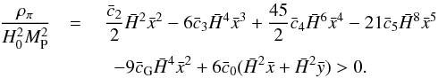 Mathematical equation: \begin{eqnarray} \label{eq:rhopi} \frac{\rho_{\pi}}{H_0^2 M_{\rm P}^2} & =\ &\frac{\bar c_2}{2}\h^2\x^2 - 6\bar c_3\h^4\x^3 + \frac{45}{2}\bar c_4\h^6\x^4 - 21 \bar c_5\h^8\x^5 \notag \\ &&\ \ -9\bar c_{\rm G} \h^4\x^2 + 6\bar c_0(\h^2 \x + \h^2 \y)> 0 . \end{eqnarray}
