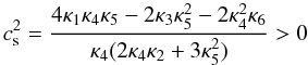 Mathematical equation: \begin{equation} \label{eq:cs1} \hspace*{-4.1mm}c_{\rm s}^2=\frac{4\kappa_1\kappa_4\kappa_5 - 2\kappa_3 \kappa_5^2 - 2 \kappa_4^2 \kappa_6}{\kappa_4(2\kappa_4\kappa_2 + 3\kappa_5^2)}>0 \end{equation}