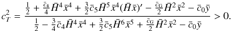 Mathematical equation: \begin{equation} \label{eq:cs2} \hspace*{-4.1mm}c_T^2=\frac{\frac{1}{2} + \frac{\bar c_4}{4} \h^4\x^4 + \frac{3}{2}\bar c_5 \h^5 \x^4(\h\x)'- \frac{\bar c_{\rm G}}{2}\h^2\x^2 - \bar c_0 \y}{\frac{1}{2} - \frac{3}{4}\bar c_4 \h^4\x^4 + \frac{3}{2}\bar c_5 \h^6 \x^5+ \frac{\bar c_{\rm G}}{2}\h^2\x^2 - \bar c_0 \y}>0. \end{equation}