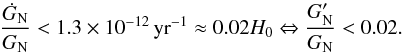 Mathematical equation: \begin{equation} \frac{\dot{G}_{\rm N}}{G_{\rm N}} < 1.3 \times 10^{-12}\, \mathrm{yr}^{-1} \approx 0.02 H_0 \Leftrightarrow \frac{G_{\rm N}'}{G_{\rm N}} < 0.02. \end{equation}