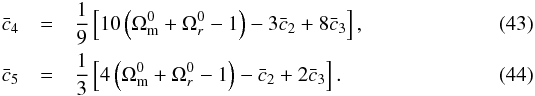 Mathematical equation: \begin{eqnarray} \bar c_4 & =& \frac{1}{9}\left[10\left(\Omega_{\rm m}^0 + \Omega_r^0 -1 \right) - 3 \bar c_2 + 8 \bar c_3 \right], \\ \bar c_5 & =& \frac{1}{3}\left[4\left(\Omega_{\rm m}^0 + \Omega_r^0 -1 \right) - \bar c_2 + 2 \bar c_3 \right]. \end{eqnarray}