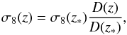 Mathematical equation: \begin{equation} \label{eq:s81} \sigma_8(z) = \sigma_8(z_*)\frac{D(z)}{D(z_*)}, \end{equation}