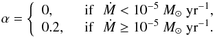 Mathematical equation: \begin{equation} \label{alpha} \alpha = \left\{ \begin{array}{ll} 0, &\,\,\, \mbox{if \, }\dot{M}<10^{-5} ~M_\odot~{\rm yr}^{-1} , \\ 0.2, & \,\,\, \mbox{if \, }\dot{M}\ge 10^{-5} ~ M_\odot~{\rm yr}^{-1}. \end{array} \right. \end{equation}