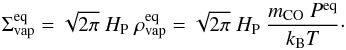 Mathematical equation: \begin{equation} \Sigma_\mathrm{vap}^\mathrm{eq} = \sqrt{ 2\pi }\ H_\mathrm{P}\ \rho_\mathrm{vap}^\mathrm{eq} = \sqrt{ 2\pi }\ H_\mathrm{P}\ \frac{m_\mathrm{CO}\ P^\mathrm{eq}}{k_\mathrm{B}T}\cdot \label{eqnSigmaCoEq} \end{equation}