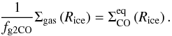 Mathematical equation: \begin{equation} \frac{1}{f_\mathrm{g2CO}} \Sigma_\mathrm{gas} \left( R_\mathrm{ice} \right) = \Sigma_\mathrm{CO}^\mathrm{eq} \left( R_\mathrm{ice} \right). \end{equation}