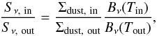 Mathematical equation: \begin{equation} \frac{S_{\nu,\mathrm{\ in}}}{S_{\nu,\mathrm{\ out}}} = \frac{\Sigma_\mathrm{dust,\ in}}{\Sigma_\mathrm{dust,\ out}} \frac{B_\nu(T_\mathrm{in})}{B_\nu(T_\mathrm{out})}, \end{equation}