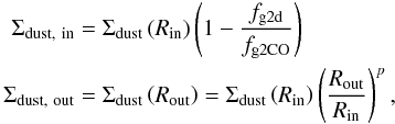 Mathematical equation: \begin{eqnarray} \begin{aligned} \Sigma_\mathrm{dust,\ in} &= \Sigma_\mathrm{dust}\left(R_\mathrm{in}\right) \left(1-\frac{f_\mathrm{g2d}}{f_\mathrm{g2CO}}\right) \\ \Sigma_\mathrm{dust,\ out} &= \Sigma_\mathrm{dust}\left(R_\mathrm{out}\right) = \Sigma_\mathrm{dust}\left(R_\mathrm{in}\right) \left(\frac{R_\mathrm{out}}{R_\mathrm{in}}\right)^{p}, \end{aligned} \end{eqnarray}