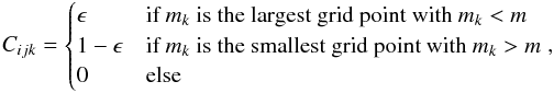 Mathematical equation: \appendix \setcounter{section}{1} \begin{equation} C_{ijk} = \begin{cases} \epsilon & \text{if } m_k \text{ is the largest grid point with } m_k < m \\ 1 - \epsilon & \text{if } m_k \text{ is the smallest grid point with } m_k > m \\ 0 & \text{else} \end{cases} , \end{equation}