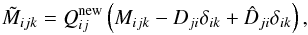 Mathematical equation: \appendix \setcounter{section}{1} \begin{equation} \tilde{M}_{ijk} = Q^\mathrm{new}_{ij} \left( M_{ijk} - D_{ji} \delta_{ik} + \hat{D}_{ji} \delta_{ik} \right), \end{equation}