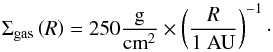 Mathematical equation: \begin{equation} \Sigma_\mathrm{gas} \left( R \right) = 250 \frac{\mathrm{g}}{\mathrm{cm}^2} \times \left( \frac{R}{1\ \mathrm{AU}} \right)^{-1}\cdot \end{equation}