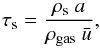 Mathematical equation: \begin{equation} \tau_\mathrm{s} = \frac{\rho_\mathrm{s}\ a}{\rho_\mathrm{gas}\ \bar{u}} , \end{equation}