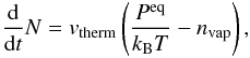 Mathematical equation: \begin{eqnarray} \begin{split} \frac{\mathrm{d}}{\mathrm{d}t} N = v_\mathrm{therm} \left( \frac{P^\mathrm{eq}}{k_\mathrm{B}T} - n_\mathrm{vap} \right), \end{split} \label{eqnHertzKnudsen} \end{eqnarray}