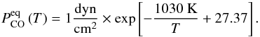 Mathematical equation: \begin{equation} P^\mathrm{eq}_\mathrm{CO} \left( T \right) = 1 \frac{\mathrm{dyn}}{\mathrm{cm}^2} \times \exp \left[ -\frac{1030\ \mathrm{K}}{T} + 27.37 \right]. \end{equation}