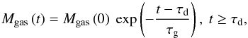 Mathematical equation: \begin{equation} M_\mathrm{gas}\left(t\right)= M_\mathrm{gas}\left(0\right) ~ \exp \left( - \frac{t-\tau_\mathrm{d}}{\tau_\mathrm{g}} \right) , ~ t \geq \tau_\mathrm{d}, \label{eq:mgas} \end{equation}