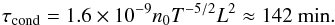 Mathematical equation: \begin{equation} \tau_{\rm cond} = {1.6\times10^{-9}} n_0 T^{-5/2} L^2 \approx 142~\rm{min}. \end{equation}