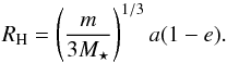 Mathematical equation: \begin{equation} R_{\rm H}= \left( \frac{m}{3M_{\star}}\right)^{1/3} a(1-e). \end{equation}