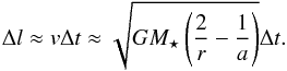 Mathematical equation: \begin{equation} \Delta l \approx v \Delta t \approx \sqrt{GM_{\star} \left( \frac{2}{r}-\frac{1}{a}\right)} \Delta t. \label{dl} \end{equation}