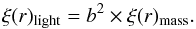 Mathematical equation: % subequation 2430 1 \begin{equation} \label{eqn:bias} \xi(r)_{\rm light} = b^{2} \times \xi(r)_{\rm mass} . \end{equation}