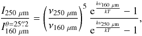 Mathematical equation: \begin{equation} \frac{I_{250~\rm \mu m}}{I_{160~\rm \mu m}^{\theta=25\farcs2}}=\left(\frac{\nu_{250~\rm \mu m}}{\nu_{160~\rm \mu m}}\right)^5 \frac{{\rm e}^{\frac{h\nu_{160~\rm \mu m}}{kT}}-1}{{\rm e}^{\frac{h\nu_{250~\rm \mu m}}{kT}}-1} , \end{equation}