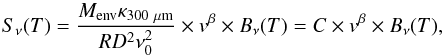 Mathematical equation: \begin{equation} \label{eq:Grey-body} S_{\nu}(T)=\frac{M_{\rm{env}}\kappa_{300~\rm \mu m}}{RD^2\nu_0^2}\times v^{\beta}\times B_{\nu}(T)=C\times v^{\beta}\times B_{\nu}(T) , \end{equation}