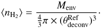 Mathematical equation: \begin{equation} \langle n_{\rm H_{2}}\rangle=\frac{M_{\rm env}}{\frac{4}{3}\pi\times (\theta_{\rm deconv}^{\rm Ref})^3} \cdot \end{equation}