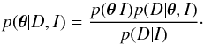 Mathematical equation: \begin{equation} p(\boldsymbol{\theta}|D,I) = \frac{p(\boldsymbol{\theta}|I)p(D|\boldsymbol{\theta},I)}{p(D|I)}\cdot \label{eq:bayes1} \end{equation}