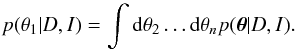 Mathematical equation: \begin{equation} p(\theta_1|D,I) = \int \mathrm{d}\theta_2 \ldots \mathrm{d}\theta_{n} p(\boldsymbol{\theta}|D,I). \end{equation}