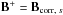 Mathematical equation: \hbox{$\b{B}^+ = \b{B}_{{\rm corr},\; s}$}