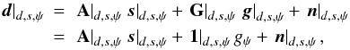 Mathematical equation: \appendix \setcounter{section}{1} \begin{eqnarray} \left.\vec{d}\right|_{d, s, \psi} \!\!\! & = & \!\!\!\left.\b{A}\right|_{d, s, \psi} \left.\vec{s}\right|_{d, s, \psi} + \left.\b{G}\right|_{d, s, \psi} \left.\vec{g}\right|_{d, s, \psi} + \left.\vec{n}\right|_{d, s, \psi} \nonumber\\ & = &\!\!\! \left.\b{A}\right|_{d, s, \psi} \left.\vec{s}\right|_{d, s, \psi} + \left.\vec{1}\right|_{d, s, \psi} g_\psi + \left.\vec{n}\right|_{d, s, \psi}, \label{eq:dataScan} \end{eqnarray}