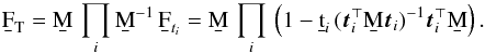 Mathematical equation: \begin{eqnarray} \F{T} = \b{M} \, \prod_i \b{M}^{-1}\,\b{F}_{{t}_i} = \b{M} \, \prod_i \, \left({1} - \b{t}_i\,(\vec{t}_i^\T\b{M}\vec{t}_i)^{-1}\vec{t}_i^\T\b{M}\right). \end{eqnarray}