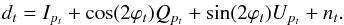 Mathematical equation: \begin{eqnarray} d_t = I_{p_t} + \cos (2\varphi_t) Q_{p_t} + \sin (2\varphi_t) U_{p_t} + n_t. \label{eq:data3stokes} \end{eqnarray}