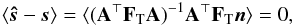 Mathematical equation: \begin{eqnarray} \langle \bh{s} - \vec{s}\rangle = \langle(\b{A}^\T \F{T} \b{A})^{-1} \b{A}^\T \F{T} \vec{n}\rangle = 0, \end{eqnarray}
