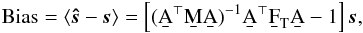 Mathematical equation: \begin{eqnarray} \text{Bias} = \langle \bh{s}-\vec{s} \rangle = \left[ (\AtNA)^{-1} \b{A}^\T \F{T} \b{A} - {1} \right] \vec{s}, \label{bias} \end{eqnarray}