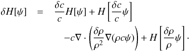 Mathematical equation: \begin{eqnarray} \delta H [\psi] &=& \frac{\delta c}{c} H [\psi] + H \left[\frac{\delta c}{c}\psi \right] \nonumber \\ &&\quad - c \nabla\cdot \left( \frac{\delta \rho }{\rho^2} \nabla (\rho c \psi) \right) + H \left[\frac{ \delta \rho}{\rho} \psi \right]\cdot \end{eqnarray}