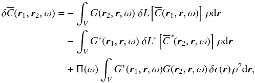 Mathematical equation: \begin{eqnarray} \begin{aligned} \label{eq.dC1} \delta\overline{C}(\one,\two, \omega) = & - \int_V G(\two,\br, \omega) \; \delta L\left[\overline{C}(\one, \br, \omega)\right] \, \rho \id \br \\& - \int_V G^*(\one,\br, \omega) \; \delta L^*\left[ \overline{C}^{\, *}\!(\two, \br, \omega) \right] \, \rho \id \br \\& + \Ps(\omega) \int_V G^*(\one, \br, \omega) G(\two,\br, \omega) \, \delta\epsilon (\br) \, \rho^2 \id \br, \end{aligned} \end{eqnarray}